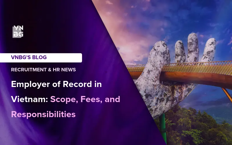 Employer of Record in Vietnam Scope, Fees, and Responsibilities